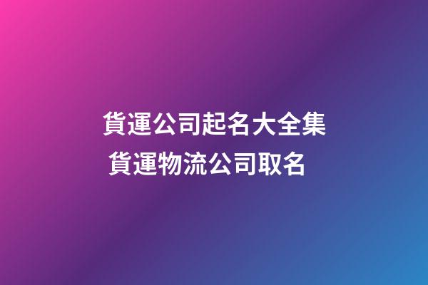 貨運公司起名大全集 貨運物流公司取名-第1張-公司起名-玄機派